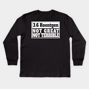 Chernobyl 3.6 Roentgen Not Great, Not Terrible Kids Long Sleeve T-Shirt